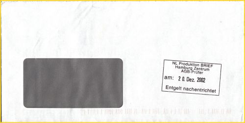 Brief ohne Frankierung, kontrolliert im BZ 20 (Hamburg Zentrum) von den dortigen AGB-Prüfern am 20. Dezember 2002. Da es sich hier um eine größere Anzahl von unfrankierten Briefen gehandelt hatte, wurde das fehlende Entgelt auf separaten Wege vom Kunden eingezogen. Dieser ungewöhnliche Stempel (der nur vom BZ 20 bekannt ist) diente auf dem weiteren Postweg dazu, festzuhalten, das das fehlende Entgelt nachentrichtet wurde.